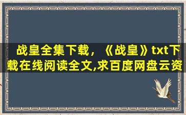 战皇全集下载，《战皇》txt下载在线阅读全文,求百度网盘云资源