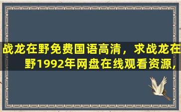 战龙在野免费国语高清，求战龙在野1992年网盘在线观看资源,柯受良主演的