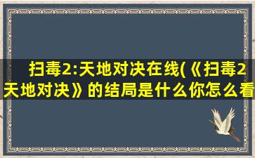 扫毒2：天地对决在线(《扫毒2天地对决》的结局是什么你怎么看待这个结局的)