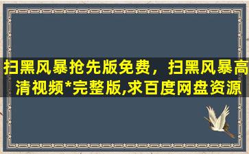 扫黑风暴抢先版免费，扫黑风暴高清视频*完整版,求百度网盘资源插图