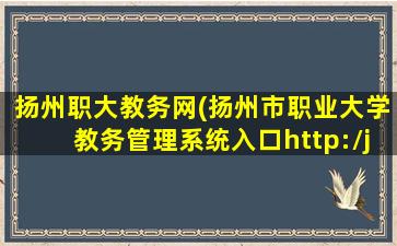 扬州职大教务网(扬州市职业大学教务管理系统入口http：jwgl.yzpc.edu*)