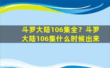 斗罗大陆106集全？斗罗大陆106集什么时候出来