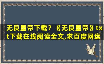 无良皇帝下载？《无良皇帝》txt下载在线阅读全文,求百度网盘云资源