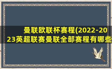 曼联欧联杯赛程(2022-2023英超联赛曼联全部赛程有哪些)