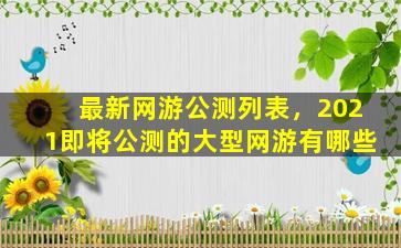 最新网游公测列表，2021即将公测的大型网游有哪些