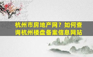 杭州市房地产网？如何查询杭州楼盘备案信息网站