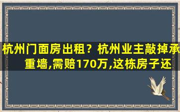 杭州门面房出租？杭州业主敲掉承重墙,需赔170万,这栋房子还能住人吗