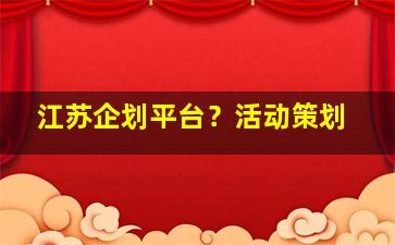 江苏企划平台？活动策划