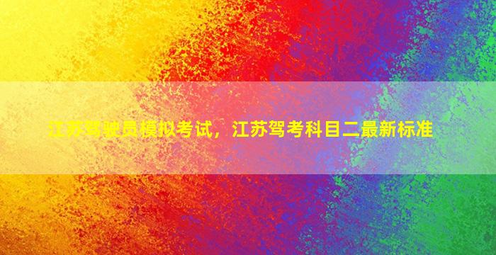 江苏驾驶员模拟考试，江苏驾考科目二最新标准