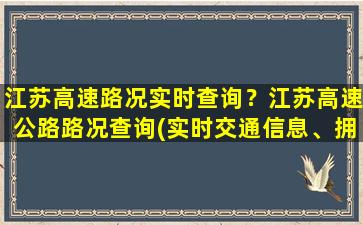 江苏高速路况实时查询？江苏高速公路路况查询(实时交通信息、拥堵情况、事故报警)