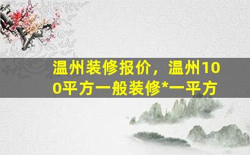 温州装修报价，温州100平方一般装修*一平方