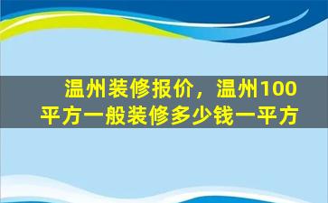 温州装修报价，温州100平方一般装修*一平方