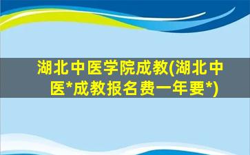 湖北中医学院成教(湖北中医*成教报名费一年要*)插图
