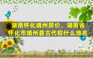 湖南怀化靖州房价，湖南省怀化市靖州县古代称什么地名