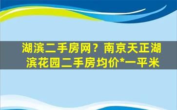 湖滨二手房网？南京天正湖滨花园二手房均价*一平米插图