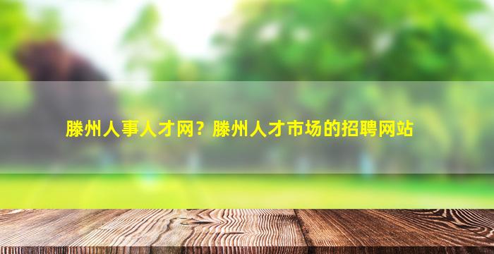 滕州人事人才网？滕州人才市场的招聘网站