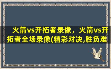 火箭vs开拓者录像，火箭vs开拓者全场录像(精彩对决,胜负难分!)