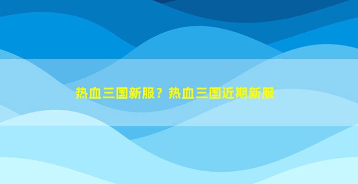 热血三国新服？热血三国近期新服