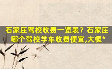 石家庄驾校收费一览表？石家庄哪个驾校学车收费便宜,大概*插图