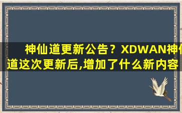 神仙道更新公告？XDWAN神仙道这次更新后,增加了什么新内容吗