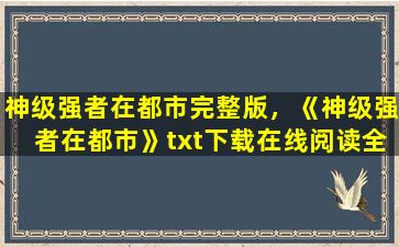 神级强者在都市完整版，《神级强者在都市》txt下载在线阅读全文,求百度网盘云资源