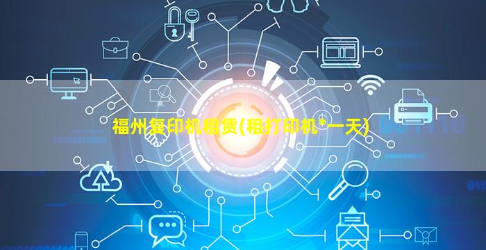 福州复印机租赁(租打印机*一天)