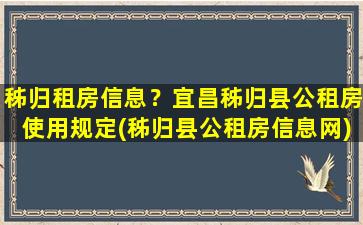 秭归租房信息？宜昌秭归县公租房使用规定(秭归县公租房信息网)