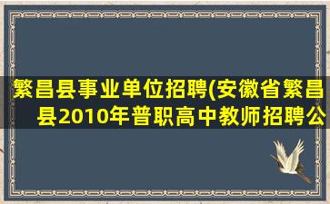 繁昌县事业单位招聘(安徽省繁昌县2010年普职高中教师招聘公告)