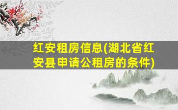 红安租房信息(湖北省红安县申请公租房的条件)