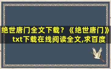 绝世唐门全文下载？《绝世唐门》txt下载在线阅读全文,求百度网盘云资源