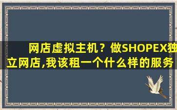 网店虚拟主机？做SHOPEX*网店,我该租一个什么样的服务区或者虚拟主机