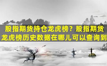 股指期货持仓龙虎榜？股指期货龙虎榜历史数据在哪儿可以查询到插图