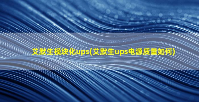 艾默生模块化ups(艾默生ups电源质量如何)