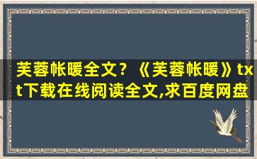 芙蓉帐暖全文？《芙蓉帐暖》txt下载在线阅读全文,求百度网盘云资源