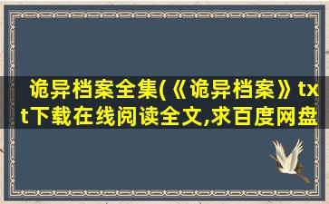 诡异档案全集(《诡异档案》txt下载在线阅读全文,求百度网盘云资源)