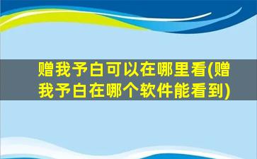 赠我予白可以在哪里看(赠我予白在哪个软件能看到)插图