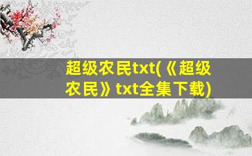 超级农民txt(《超级农民》txt全集下载)