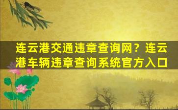 连云港交通违章查询网？连云港车辆违章查询系统官方入口