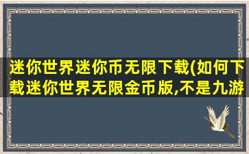 迷你世界迷你币无限下载(如何下载迷你世界无限金币版,不是九游)