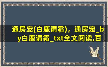 通房宠(白鹿谓霜)，通房宠_by白鹿谓霜_txt全文阅读,百度网盘免费下载