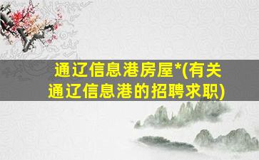 通辽信息港房屋*(有关通辽信息港的招聘求职)插图