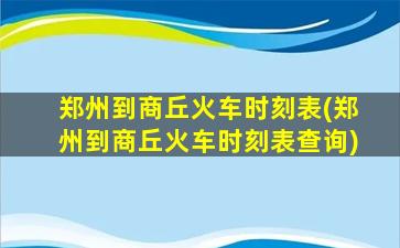 郑州到商丘火车时刻表(郑州到商丘火车时刻表查询)