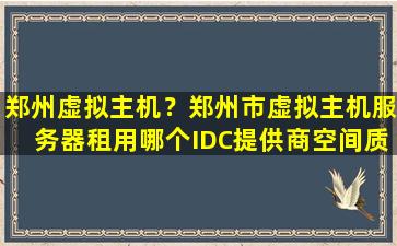 郑州虚拟主机？郑州市虚拟主机服务器租用哪个IDC提供商空间质量好一些