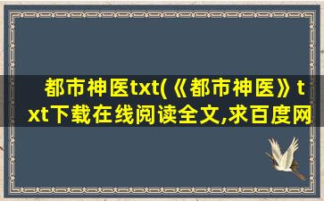 都市神医txt(《都市神医》txt下载在线阅读全文,求百度网盘云资源)