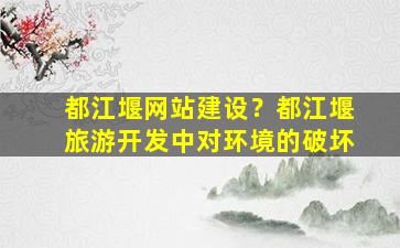 都江堰网站建设？都江堰旅游开发中对环境的破坏插图