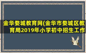 金华婺城教育网(金华市婺城区教育局2019年小学初中招生工作实施意见)