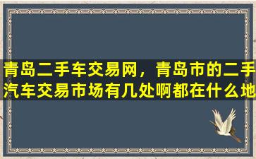 青岛二手车交易网，青岛市的二手汽车交易市场有几处啊都在什么地方