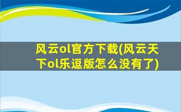 风云ol官方下载(风云天下ol乐逗版怎么没有了)