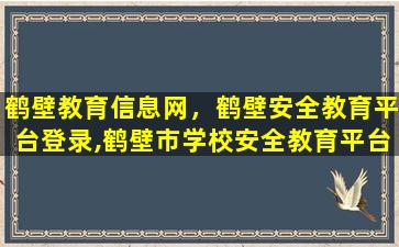 鹤壁教育信息网，鹤壁安全教育平台登录,鹤壁市学校安全教育平台网址登陆入口