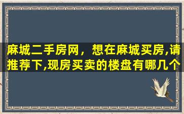 麻城二手房网，想在麻城买房,请推荐下,现房买卖的楼盘有哪几个